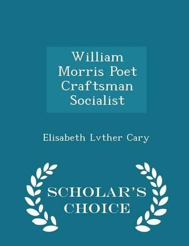 William Morris Poet Craftsman Socialist - Scholar's Choice Edition