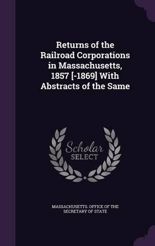 Cover image for Returns of the Railroad Corporations in Massachusetts, 1857 [-1869] with Abstracts of the Same