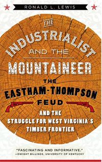 Cover image for The Industrialist and the Mountaineer: The Eastham-Thompson Fued and the Struggle for West Virginia's Timber Frontier