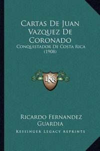 Cover image for Cartas de Juan Vazquez de Coronado: Conquistador de Costa Rica (1908)