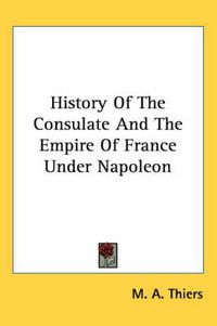 Cover image for History Of The Consulate And The Empire Of France Under Napoleon