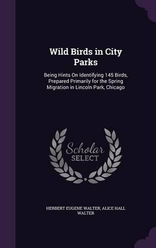 Wild Birds in City Parks: Being Hints on Identifying 145 Birds, Prepared Primarily for the Spring Migration in Lincoln Park, Chicago