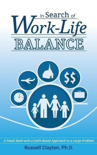 Cover image for In Search of Work-Life Balance: A Small Book with a Faith-Based Approach to a Large Problem