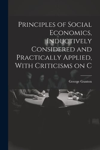 Cover image for Principles of Social Economics, Inductively Considered and Practically Applied, With Criticisms on C