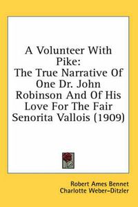 Cover image for A Volunteer with Pike: The True Narrative of One Dr. John Robinson and of His Love for the Fair Senorita Vallois (1909)