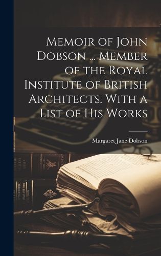 Cover image for Memoir of John Dobson ... Member of the Royal Institute of British Architects. With a List of His Works