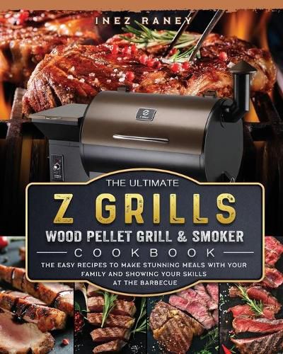 Cover image for The Ultimate Z Grills Wood Pellet Grill and Smoker Cookbook: The Easy Recipes To Make Stunning Meals With Your Family And Showing Your Skills At The Barbecue