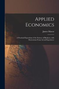 Cover image for Applied Economics [microform]: a Practical Exposition of the Science of Business, With Illustrations From Actual Experience