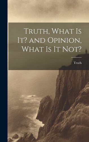 Cover image for Truth, What is it? and Opinion, What is it Not?