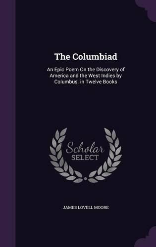 Cover image for The Columbiad: An Epic Poem on the Discovery of America and the West Indies by Columbus. in Twelve Books