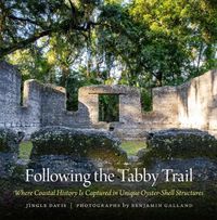 Cover image for Following the Tabby Trail: Where Coastal History Is Captured in Unique Oyster-Shell Structures