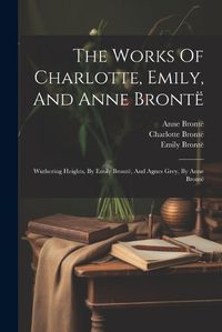 Cover image for The Works Of Charlotte, Emily, And Anne Bronte