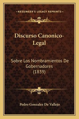 Cover image for Discurso Canonico-Legal: Sobre Los Nombramientos de Gobernadores (1839)