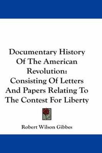 Cover image for Documentary History Of The American Revolution: Consisting Of Letters And Papers Relating To The Contest For Liberty