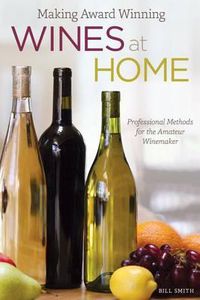 Cover image for Making Award Winning Wines at Home: Professional Methods for the Amateur Winemaker