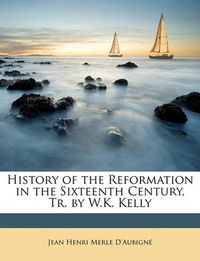 Cover image for History of the Reformation in the Sixteenth Century, Tr. by W.K. Kelly