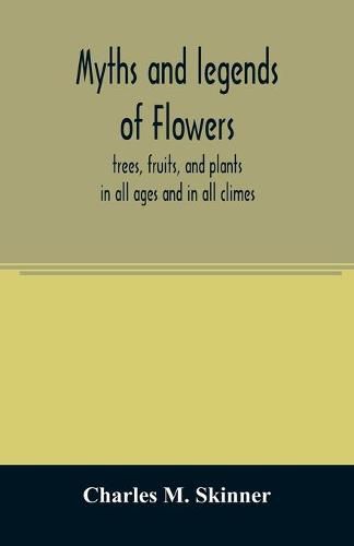 Cover image for Myths and legends of flowers, trees, fruits, and plants: in all ages and in all climes