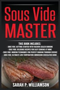 Cover image for Sous Vide Master: Getting Started With Vacuum-Sealed Cooking, Delicious Recipes For Easy Cooking At Home, Modern Techniques for Perfect Cooking Through Science, Ultimate Low-Temperature Immersion Circulator Guide