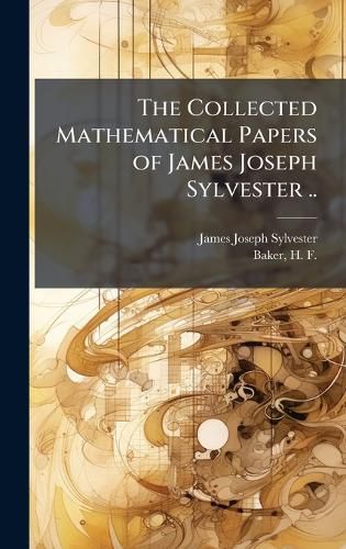 Cover image for The Collected Mathematical Papers of James Joseph Sylvester ..