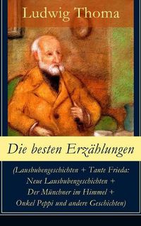 Cover image for Die besten Erzahlungen (Lausbubengeschichten + Tante Frieda: Neue Lausbubengeschichten + Der Munchner im Himmel + Onkel Peppi und andere Geschichten): Bayrische Erzahlungen gewurzt mit Humor und Satire