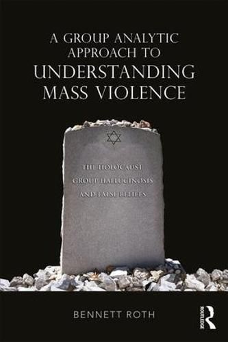 Cover image for A Group Analytic Approach to Understanding Mass Violence: The Holocaust, Group Hallucinosis and False Beliefs