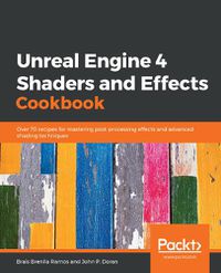 Cover image for Unreal Engine 4 Shaders and Effects Cookbook: Over 70 recipes for mastering post-processing effects and advanced shading techniques