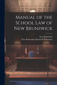 Cover image for Manual of the School Law of New Brunswick