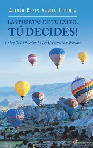 Las Puertas De Tu Exito. Tu Decides!: La Ley De La Eleccion. La Ley Universal Mas Poderosa