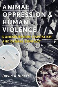 Cover image for Animal Oppression and Human Violence: Domesecration, Capitalism, and Global Conflict