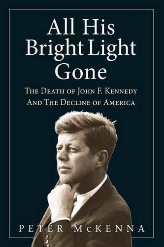 Cover image for All His Bright Light Gone: The Death of John F. Kennedy and the Decline of America