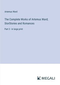 Cover image for The Complete Works of Artemus Ward; StorStories and Romances