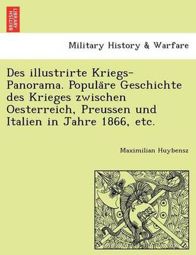 Cover image for Des Illustrirte Kriegs-Panorama. Popula Re Geschichte Des Krieges Zwischen Oesterreich, Preussen Und Italien in Jahre 1866, Etc.