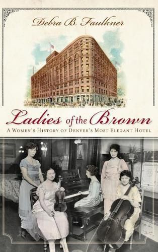 Cover image for Ladies of the Brown: A Women's History of Denver's Most Elegant Hotel