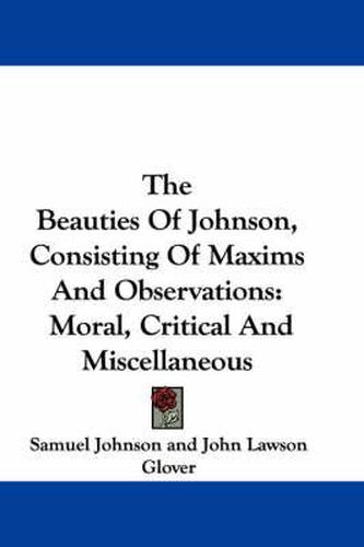 Cover image for The Beauties of Johnson, Consisting of Maxims and Observations: Moral, Critical and Miscellaneous