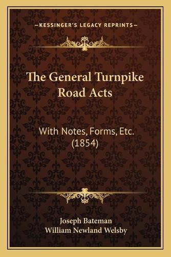 Cover image for The General Turnpike Road Acts: With Notes, Forms, Etc. (1854)