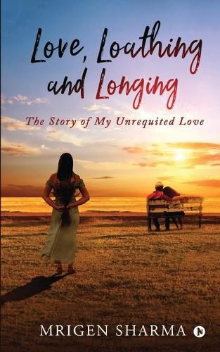 Cover image for Love, Loathing and Longing: The Story of My Unrequited Love