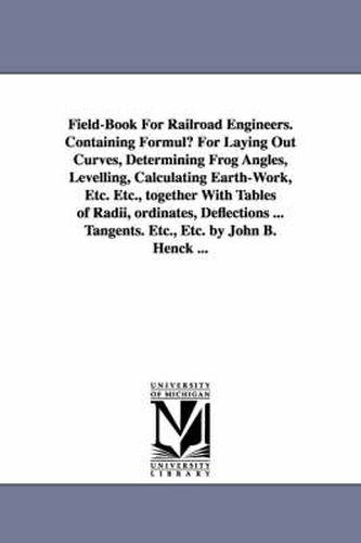 Cover image for Field-Book for Railroad Engineers. Containing Formulu for Laying Out Curves, Determining Frog Angles, Levelling, Calculating Earth-Work, Etc. Etc., to