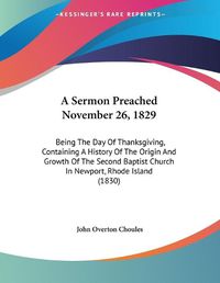 Cover image for A Sermon Preached November 26, 1829: Being the Day of Thanksgiving, Containing a History of the Origin and Growth of the Second Baptist Church in Newport, Rhode Island (1830)