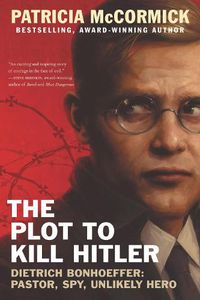 Cover image for The Plot to Kill Hitler: Dietrich Bonhoeffer: Pastor, Spy, Unlikely Hero
