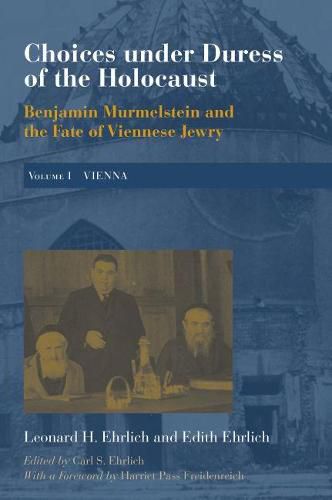 Choices under Duress of the Holocaust: Benjamin Murmelstein and the Fate of Viennese Jewry, Volume I: Vienna