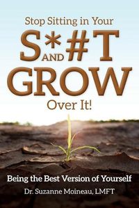 Cover image for Stop Sitting in Your S*#T and GROW Over it!: Being the Best Version of Yourself