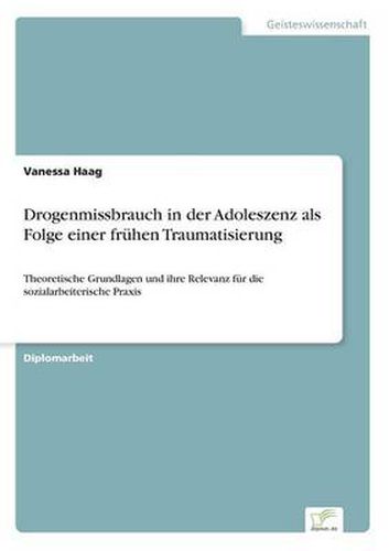 Cover image for Drogenmissbrauch in der Adoleszenz als Folge einer fruhen Traumatisierung: Theoretische Grundlagen und ihre Relevanz fur die sozialarbeiterische Praxis