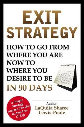 Cover image for Exit Strategy: How To Go From Where You Are Now To Where You Desire To Be In 90 Days