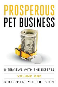Cover image for Prosperous Pet Business: Interviews With The Experts - Volume One