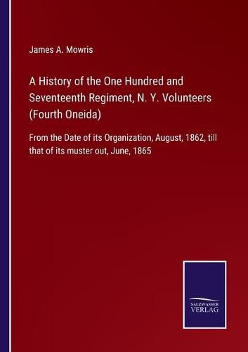 Cover image for A History of the One Hundred and Seventeenth Regiment, N. Y. Volunteers (Fourth Oneida): From the Date of its Organization, August, 1862, till that of its muster out, June, 1865