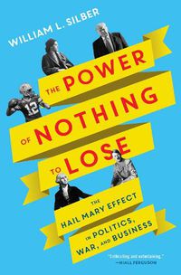 Cover image for The Power of Nothing to Lose: The Hail Mary Effect in Politics, War, and Business