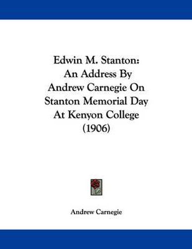 Cover image for Edwin M. Stanton: An Address by Andrew Carnegie on Stanton Memorial Day at Kenyon College (1906)