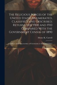 Cover image for The Religious Forces of the United States Enumerated, Classified, and Described; Returns for 1900 and 1910 Compared With the Government Census of 1890