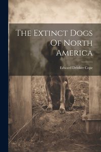 Cover image for The Extinct Dogs Of North America