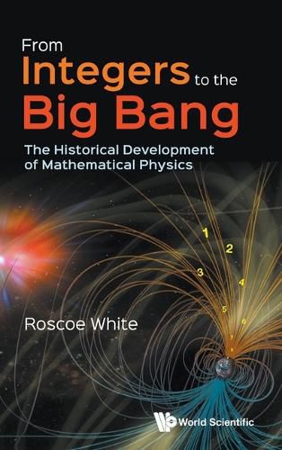 Cover image for From Integers To The Big Bang: The Historical Development Of Mathematical Physics